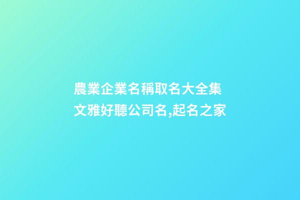 農業企業名稱取名大全集 文雅好聽公司名,起名之家-第1張-公司起名-玄機派